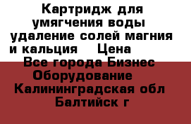 Картридж для умягчения воды, удаление солей магния и кальция. › Цена ­ 1 200 - Все города Бизнес » Оборудование   . Калининградская обл.,Балтийск г.